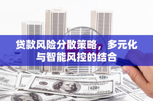 阿图什贷款风险分散策略，多元化与智能风控的结合