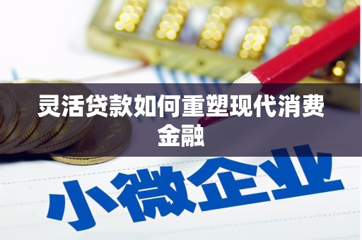 阿图什灵活贷款如何重塑现代消费金融