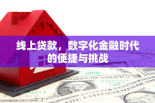 阿图什线上贷款，数字化金融时代的便捷与挑战