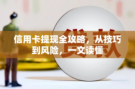 阿图什信用卡提现全攻略，从技巧到风险，一文读懂