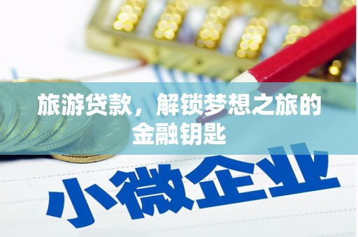 阿图什旅游贷款，解锁梦想之旅的金融钥匙