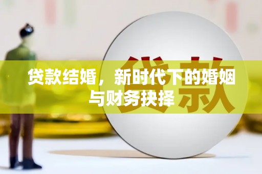 阿图什贷款结婚，新时代下的婚姻与财务抉择