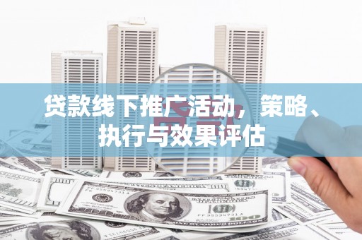 阿图什贷款线下推广活动，策略、执行与效果评估