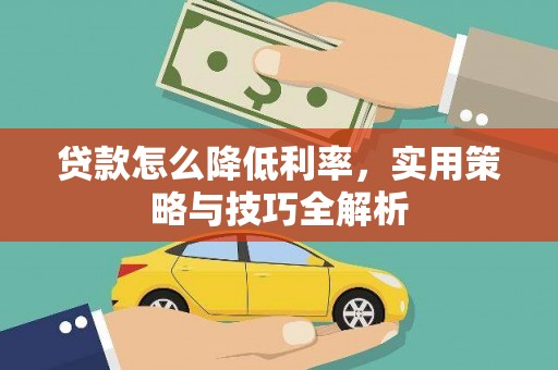 阿图什贷款怎么降低利率，实用策略与技巧全解析