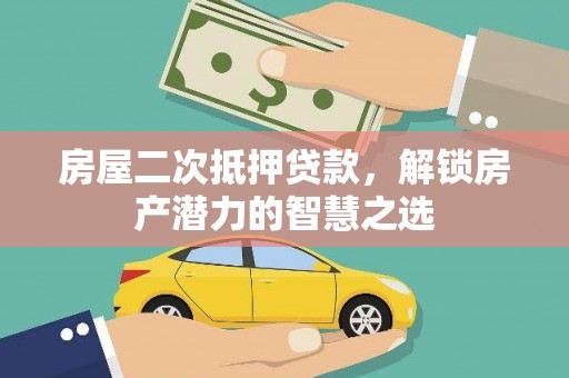 阿图什房屋二次抵押贷款，解锁房产潜力的智慧之选