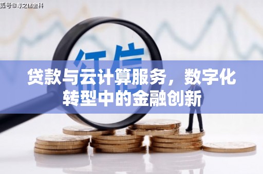 阿图什贷款与云计算服务，数字化转型中的金融创新