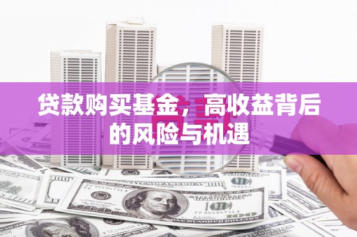 阿图什贷款购买基金，高收益背后的风险与机遇