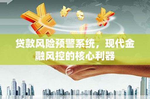 阿图什贷款风险预警系统，现代金融风控的核心利器