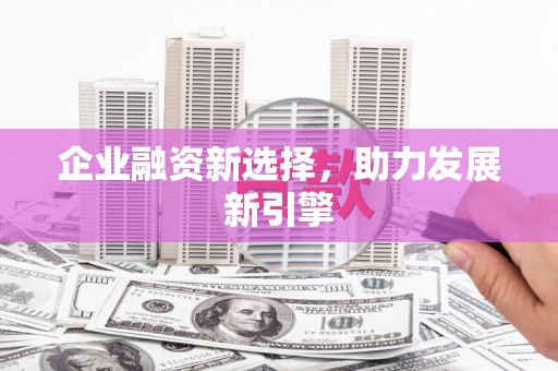 阿图什企业融资新选择，助力发展新引擎