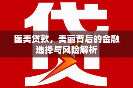 阿图什医美贷款，美丽背后的金融选择与风险解析