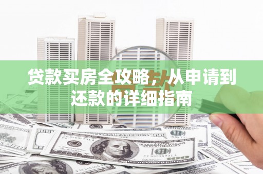 阿图什贷款买房全攻略，从申请到还款的详细指南