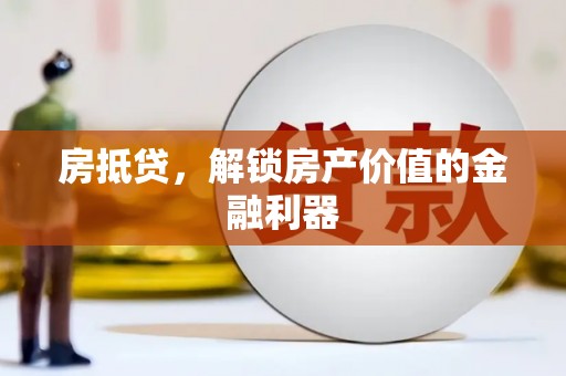 阿图什房抵贷，解锁房产价值的金融利器