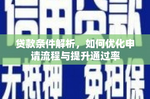 阿图什贷款条件解析，如何优化申请流程与提升通过率