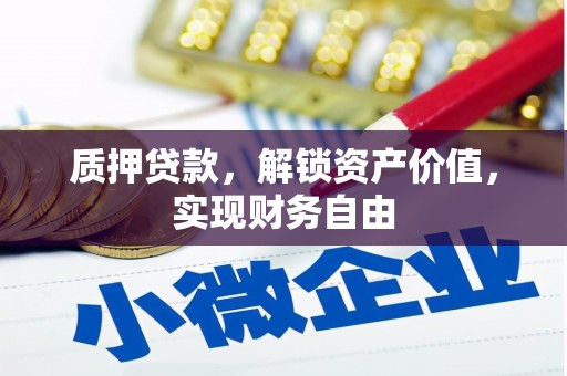 阿图什质押贷款，解锁资产价值，实现财务自由