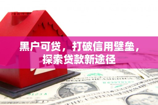 阿图什黑户可贷，打破信用壁垒，探索贷款新途径
