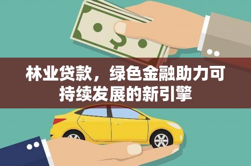 阿图什林业贷款，绿色金融助力可持续发展的新引擎