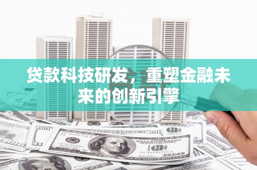 阿图什贷款科技研发，重塑金融未来的创新引擎