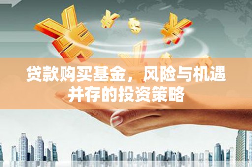阿图什贷款购买基金，风险与机遇并存的投资策略