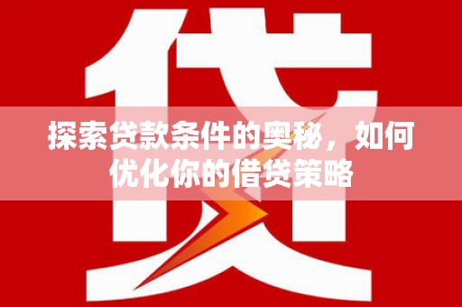 阿图什探索贷款条件的奥秘，如何优化你的借贷策略