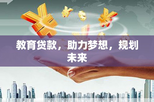 阿图什教育贷款，助力梦想，规划未来