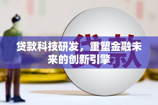 阿图什贷款科技研发，重塑金融未来的创新引擎