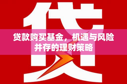 阿图什贷款购买基金，机遇与风险并存的理财策略