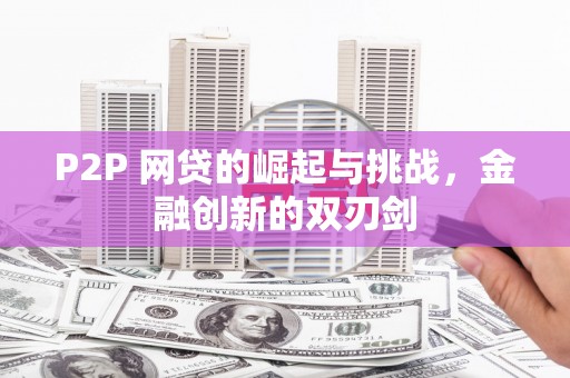 阿图什P2P 网贷的崛起与挑战，金融创新的双刃剑