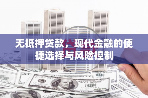 阿图什无抵押贷款，现代金融的便捷选择与风险控制