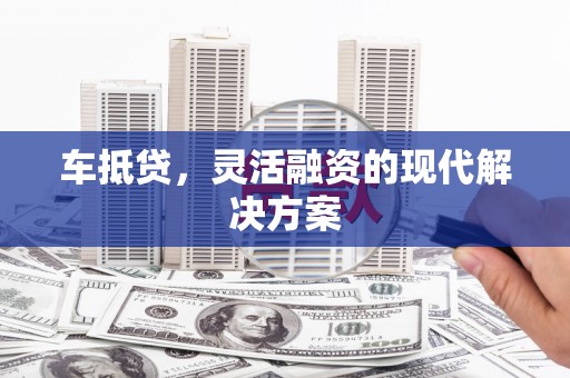 阿图什车抵贷，灵活融资的现代解决方案