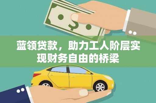 阿图什蓝领贷款，助力工人阶层实现财务自由的桥梁
