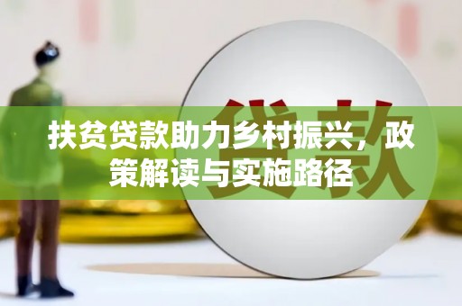 阿图什扶贫贷款助力乡村振兴，政策解读与实施路径
