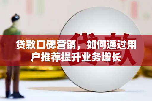 阿图什贷款口碑营销，如何通过用户推荐提升业务增长