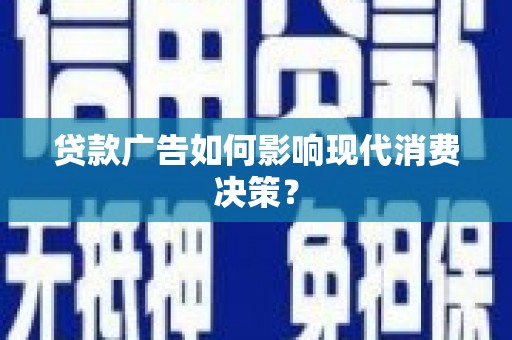 阿图什贷款广告如何影响现代消费决策？