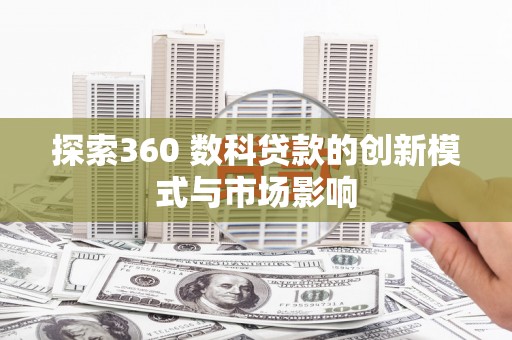 阿图什探索360 数科贷款的创新模式与市场影响