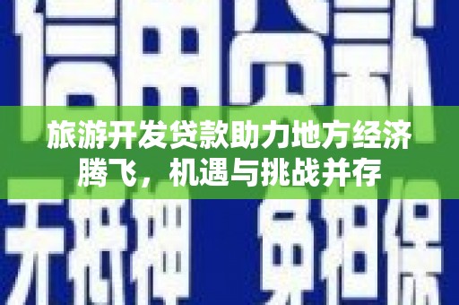 阿图什旅游开发贷款助力地方经济腾飞，机遇与挑战并存