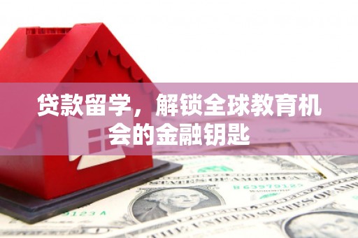 阿图什贷款留学，解锁全球教育机会的金融钥匙