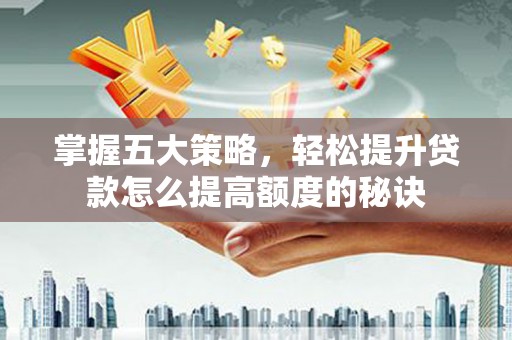 阿图什掌握五大策略，轻松提升贷款怎么提高额度的秘诀