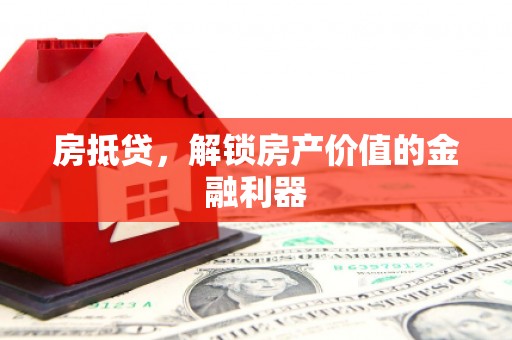 阿图什房抵贷，解锁房产价值的金融利器