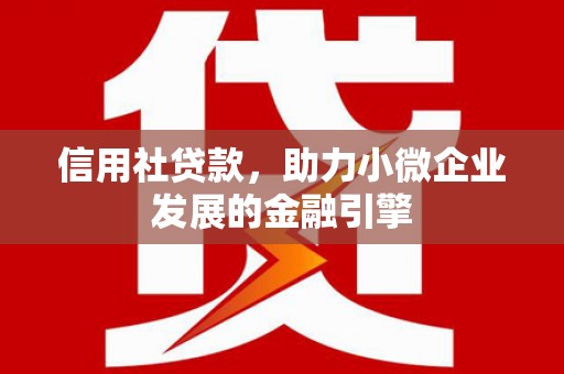 阿图什信用社贷款，助力小微企业发展的金融引擎