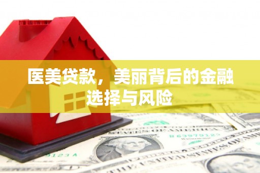 阿图什医美贷款，美丽背后的金融选择与风险