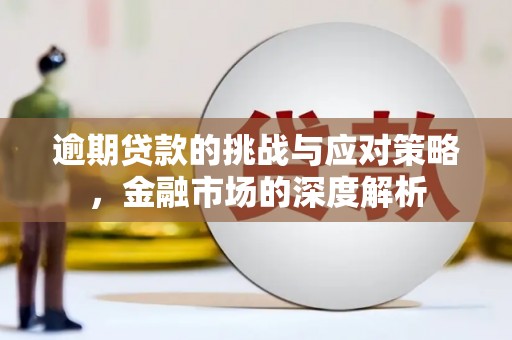 阿图什逾期贷款的挑战与应对策略，金融市场的深度解析