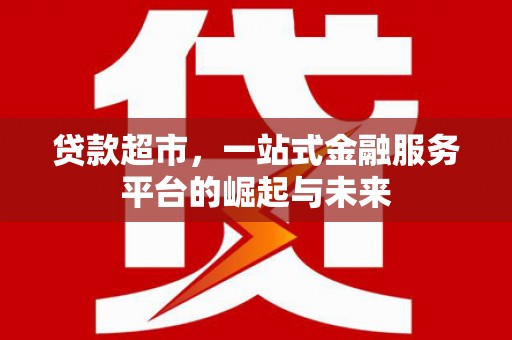 阿图什贷款超市，一站式金融服务平台的崛起与未来