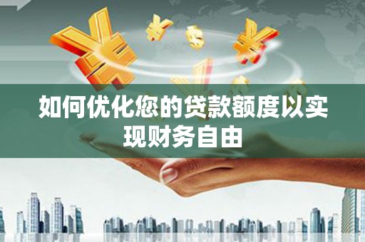 阿图什如何优化您的贷款额度以实现财务自由
