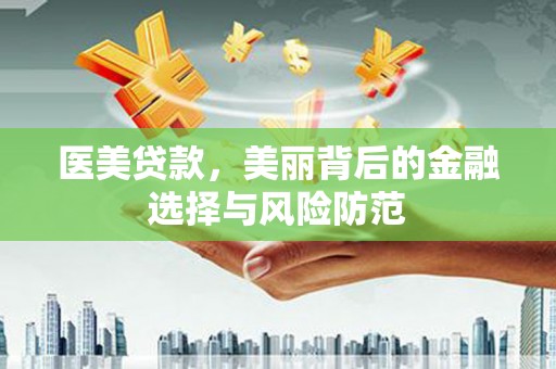 阿图什医美贷款，美丽背后的金融选择与风险防范