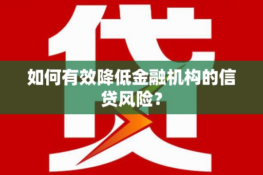 阿图什如何有效降低金融机构的信贷风险？