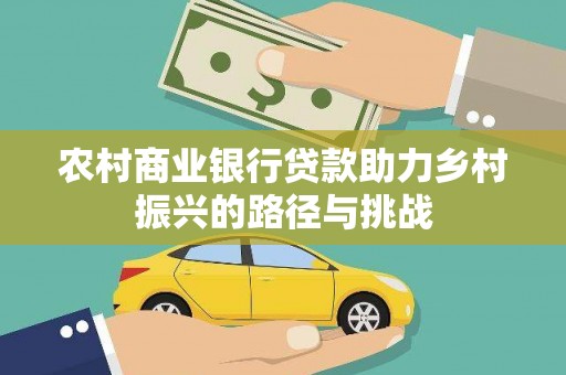 阿图什农村商业银行贷款助力乡村振兴的路径与挑战
