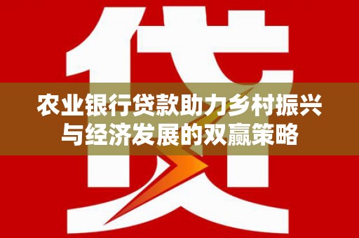 阿图什农业银行贷款助力乡村振兴与经济发展的双赢策略