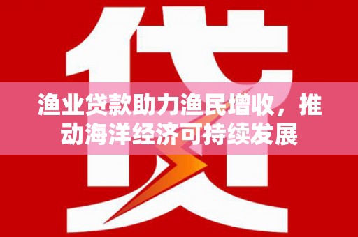 阿图什渔业贷款助力渔民增收，推动海洋经济可持续发展