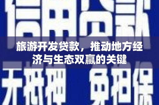 阿图什旅游开发贷款，推动地方经济与生态双赢的关键