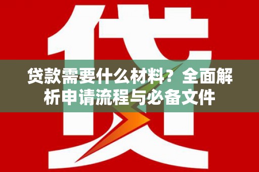 阿图什贷款需要什么材料？全面解析申请流程与必备文件